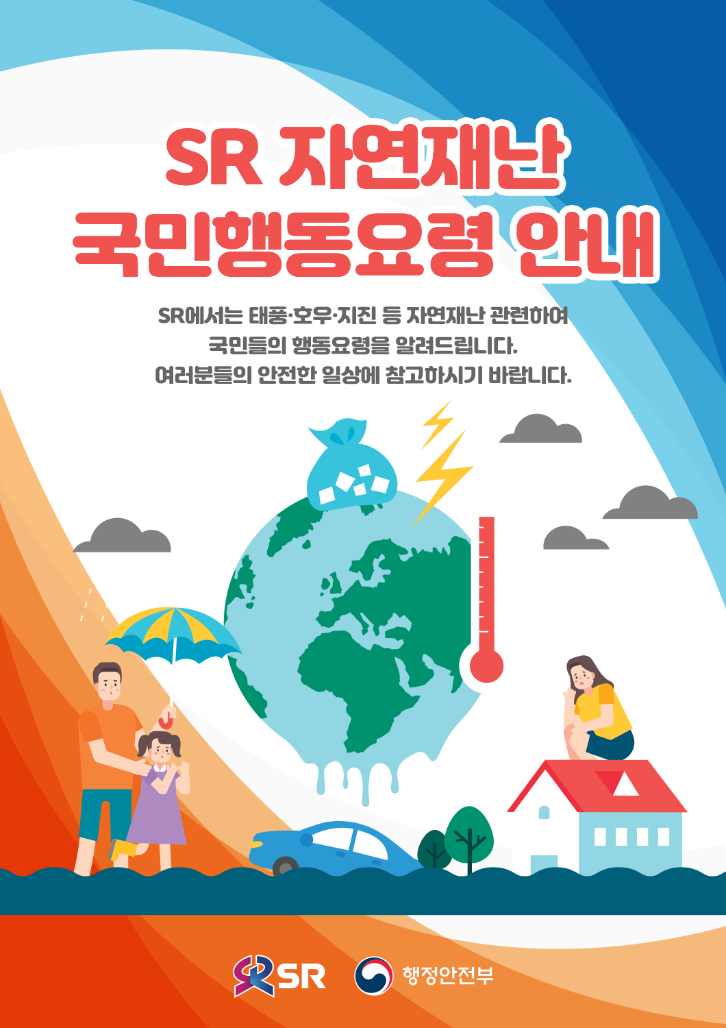 SR 자연재난 국민행동요령 안내 - SR에서는 태풍,호우,지진 등 재연재난과 관련하여 국민들의 행동요령을 알려드립니다. 여러분들의 안전한 일상에 참고하시기 바랍니다.