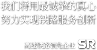 我们将用最诚挚的真心 努力实现铁路服务创新 高速铁路领先企业 SR